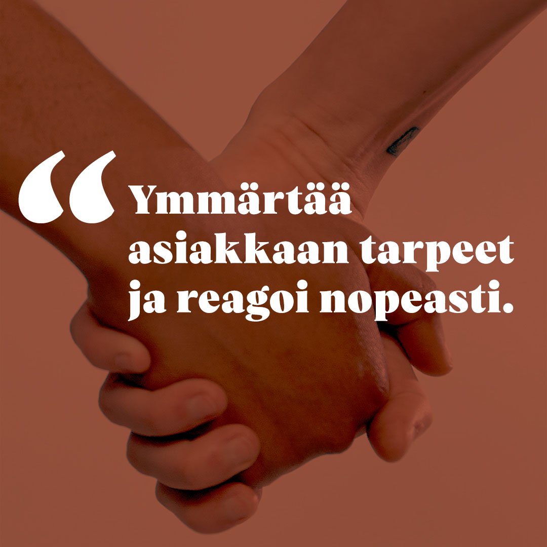 Ymmärtää asiakkaan tarpeet ja reagoi nopeasti.